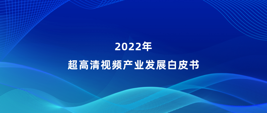 尊龙在线登录参编《超高清视频产业发展白皮书》，看懂产业最新趋势